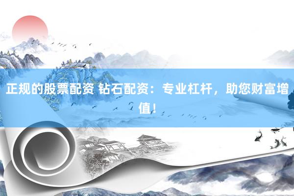 正规的股票配资 钻石配资：专业杠杆，助您财富增值！