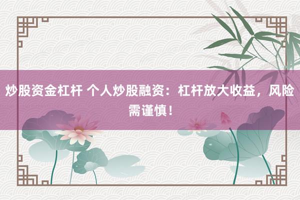 炒股资金杠杆 个人炒股融资：杠杆放大收益，风险需谨慎！