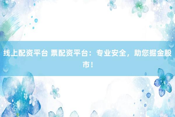 线上配资平台 票配资平台：专业安全，助您掘金股市！