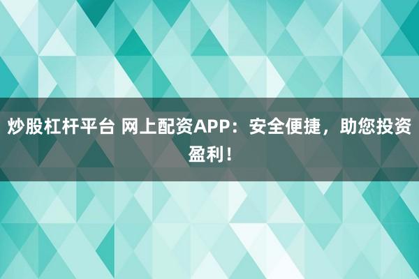 炒股杠杆平台 网上配资APP：安全便捷，助您投资盈利！