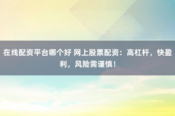 在线配资平台哪个好 网上股票配资：高杠杆，快盈利，风险需谨慎！