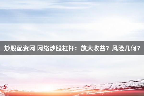 炒股配资网 网络炒股杠杆：放大收益？风险几何？