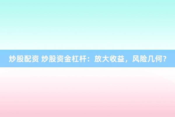 炒股配资 炒股资金杠杆：放大收益，风险几何？