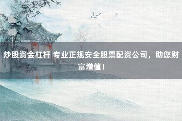 炒股资金杠杆 专业正规安全股票配资公司，助您财富增值！