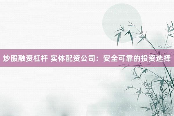 炒股融资杠杆 实体配资公司：安全可靠的投资选择