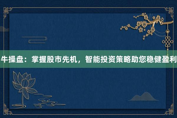 牛操盘：掌握股市先机，智能投资策略助您稳健盈利