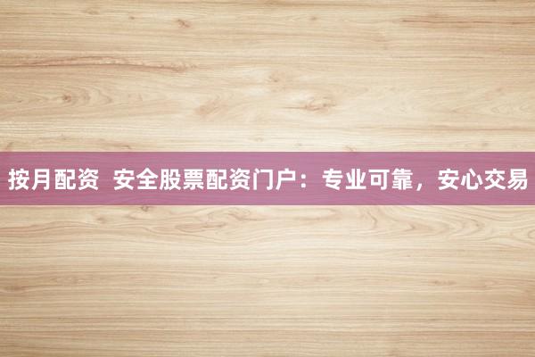 按月配资  安全股票配资门户：专业可靠，安心交易