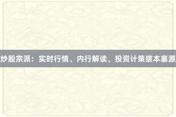 炒股宗派：实时行情、内行解读、投资计策拔本塞源