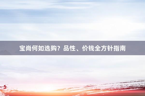 宝尚何如选购？品性、价钱全方针指南