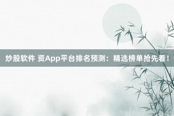 炒股软件 资App平台排名预测：精选榜单抢先看！