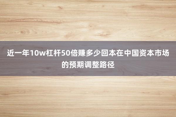 近一年10w杠杆50倍赚多少回本在中国资本市场的预期调整路径