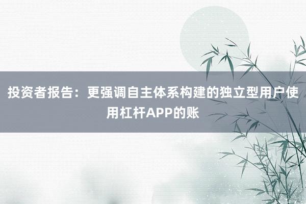 投资者报告：更强调自主体系构建的独立型用户使用杠杆APP的账