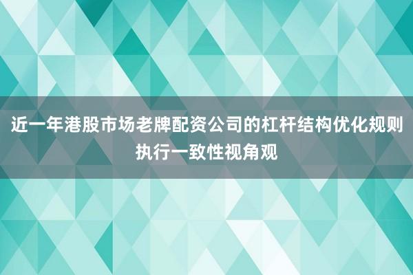 近一年港股市场老牌配资公司的杠杆结构优化规则执行一致性视角观