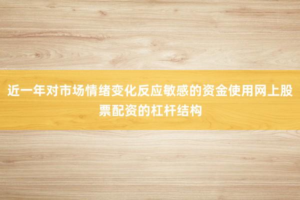近一年对市场情绪变化反应敏感的资金使用网上股票配资的杠杆结构