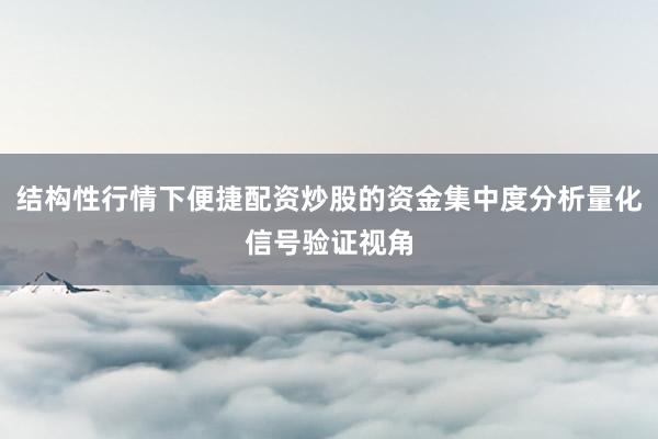 结构性行情下便捷配资炒股的资金集中度分析量化信号验证视角