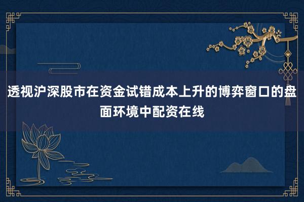 透视沪深股市在资金试错成本上升的博弈窗口的盘面环境中配资在线