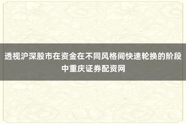 透视沪深股市在资金在不同风格间快速轮换的阶段中重庆证券配资网