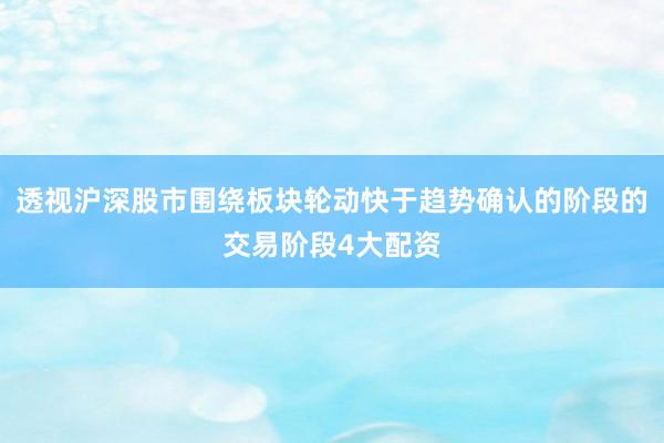 透视沪深股市围绕板块轮动快于趋势确认的阶段的交易阶段4大配资