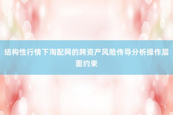 结构性行情下淘配网的跨资产风险传导分析操作层面约束