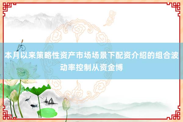 本月以来策略性资产市场场景下配资介绍的组合波动率控制从资金博