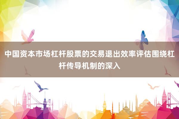 中国资本市场杠杆股票的交易退出效率评估围绕杠杆传导机制的深入
