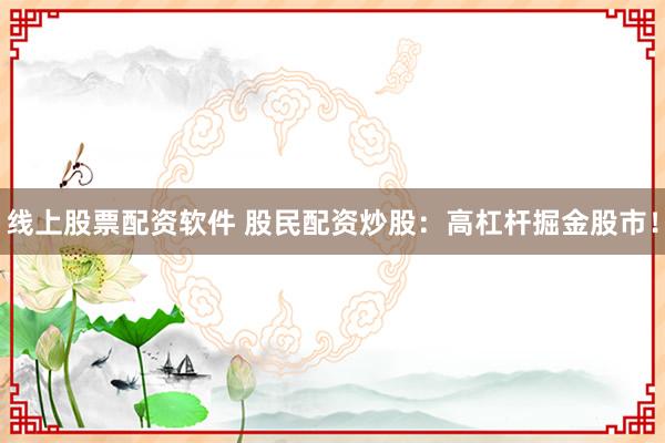 线上股票配资软件 股民配资炒股：高杠杆掘金股市！