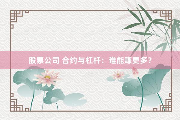 股票公司 合约与杠杆：谁能赚更多？