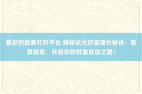 最好的股票杠杆平台 揭秘状元财富增长秘诀：智慧投资，开启你的财富自由之路！