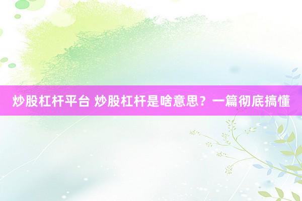 炒股杠杆平台 炒股杠杆是啥意思？一篇彻底搞懂