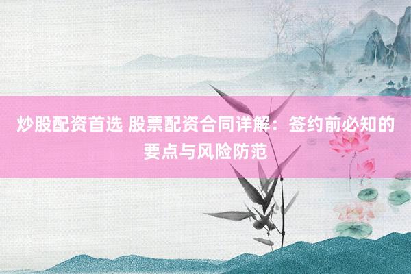 炒股配资首选 股票配资合同详解：签约前必知的要点与风险防范