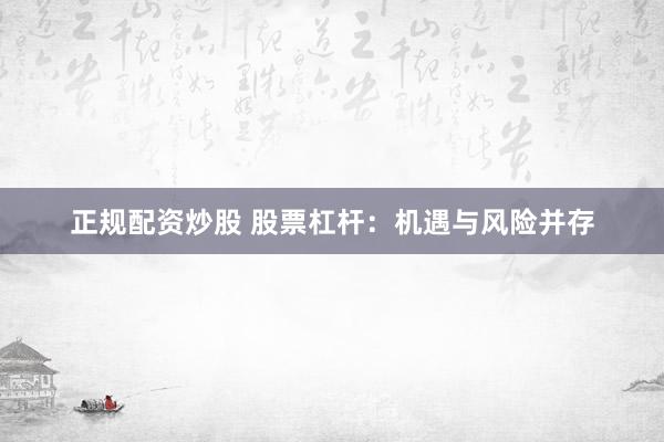 正规配资炒股 股票杠杆：机遇与风险并存