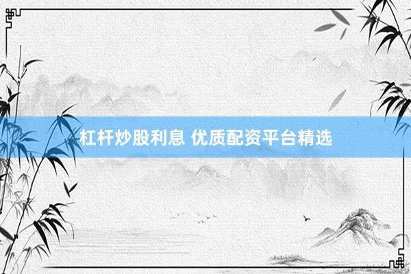 杠杆炒股利息 优质配资平台精选